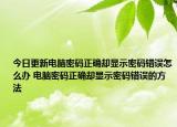 今日更新電腦密碼正確卻顯示密碼錯誤怎么辦 電腦密碼正確卻顯示密碼錯誤的方法