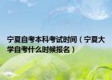 寧夏自考本科考試時(shí)間（寧夏大學(xué)自考什么時(shí)候報(bào)名）
