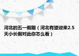 河北的五一假期（河北有望迎來2.5天小長假對此你怎么看）
