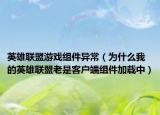 英雄聯(lián)盟游戲組件異常（為什么我的英雄聯(lián)盟老是客戶(hù)端組件加載中）