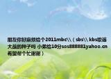 朋友你好麻煩給個(gè)2011mbc\（sbs\ kbs歌謠大戰(zhàn)的種子嗎 小弟給10分sos888881yahoo.cn希望幫個(gè)忙謝謝）
