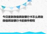 今日更新微信綁定銀行卡怎么綁定 微信綁定銀行卡的操作教程