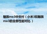 魅族mx3中關(guān)村（小米3和魅族mx3的全部性能對比.）