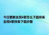 今日更新全民k歌怎么下載伴奏 全民k歌伴奏下載步驟