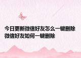 今日更新微信好友怎么一鍵刪除 微信好友如何一鍵刪除