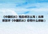 《中國機長》觀后感怎么寫（當(dāng)事乘客評《中國機長》你有什么感觸）