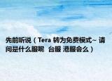 先前聽(tīng)說(shuō)（Tera 轉(zhuǎn)為免費(fèi)模式~ 請(qǐng)問(wèn)是什么服呢  臺(tái)服 港服會(huì)么）