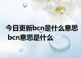 今日更新bcn是什么意思 bcn意思是什么