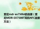 索尼mdr ex750bt的連接（索尼MDR-EX750BT耳機NFC連接方法）