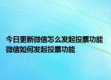 今日更新微信怎么發(fā)起投票功能 微信如何發(fā)起投票功能