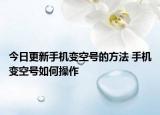 今日更新手機(jī)變空號(hào)的方法 手機(jī)變空號(hào)如何操作
