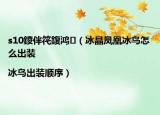 s10鍐伴笩鍑?guó)櫍叄ūP凰冰鳥怎么出裝|冰鳥出裝順序）