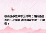 鐵山瘦參效果怎么樣?。ㄕ娴哪苁荻也环磸椕?請使用過的說一下謝謝）