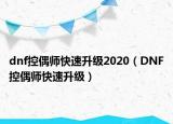 dnf控偶師快速升級2020（DNF控偶師快速升級）