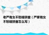 老嚴有女不愁嫁拼音（嚴家有女不愁嫁拼音怎么寫）