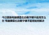 今日更新電腦鍵盤右邊數(shù)字鍵不能用怎么辦 電腦鍵盤右邊數(shù)字鍵不能用如何解決