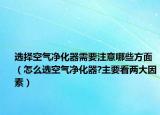 選擇空氣凈化器需要注意哪些方面（怎么選空氣凈化器?主要看兩大因素）