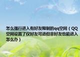 怎么強(qiáng)行進(jìn)入有好友限制的qq空間（QQ空間設(shè)置了僅好友可進(jìn)但非好友也能進(jìn)入怎么辦）