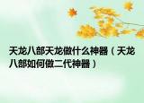 天龍八部天龍做什么神器（天龍八部如何做二代神器）