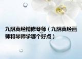 九陰真經(jīng)精修琴師（九陰真經(jīng)畫師和琴師學(xué)哪個好點）