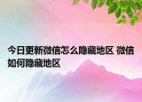今日更新微信怎么隱藏地區(qū) 微信如何隱藏地區(qū)
