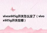 vivox605g開關(guān)怎么沒(méi)了（vivox605g開關(guān)在哪）