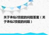 關(guān)于誅仙2技能的問題答案（關(guān)于誅仙2技能的問題）