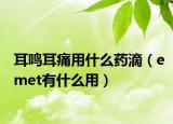 耳鳴耳痛用什么藥滴（emet有什么用）