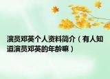 演員鄧英個人資料簡介（有人知道演員鄧英的年齡嘛）