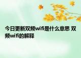 今日更新雙頻wifi是什么意思 雙頻wifi的解釋