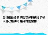 當日最新消息 購房貸款的銀行卡可以自己提供嗎 是這樣規(guī)定的