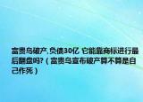 富貴鳥破產(chǎn),負債30億 它能靠商標進行最后翻盤嗎?（富貴鳥宣布破產(chǎn)算不算是自己作死）