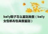 bally鞋子怎么鑒別真假（bally女包帆布包真假鑒別）