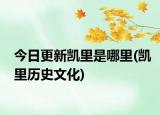 今日更新凱里是哪里(凱里歷史文化)