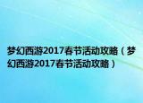 夢幻西游2017春節(jié)活動攻略（夢幻西游2017春節(jié)活動攻略）