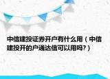 中信建投證券開戶有什么用（中信建投開的戶通達(dá)信可以用嗎?）