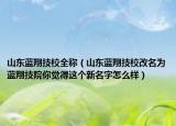 山東藍(lán)翔技校全稱（山東藍(lán)翔技校改名為藍(lán)翔技院你覺得這個新名字怎么樣）