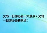 義烏一日游必去十大景點(diǎn)（義烏一日游必去的景點(diǎn)）