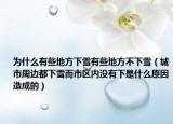 為什么有些地方下雪有些地方不下雪（城市周邊都下雪而市區(qū)內(nèi)沒有下是什么原因造成的）