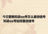 今日更新知道qq號怎么查微信號 知道qq號如何查微信號