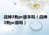 戰(zhàn)神3有pc版本嗎（戰(zhàn)神3有pc版嗎）