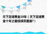 天下足球黃金10年（天下足球黃金十年之最佳球員是誰?）