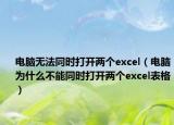 電腦無法同時打開兩個excel（電腦為什么不能同時打開兩個excel表格）