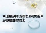 今日更新單反相機(jī)怎么調(diào)焦距 單反相機(jī)如何調(diào)焦距