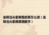 金殿當(dāng)頭紫閣重的重怎么讀（金殿當(dāng)頭紫閣重猜數(shù)字）