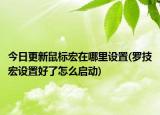 今日更新鼠標(biāo)宏在哪里設(shè)置(羅技宏設(shè)置好了怎么啟動(dòng))