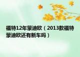 福特12年蒙迪歐（2013款福特蒙迪歐還有新車嗎）