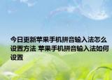 今日更新蘋果手機拼音輸入法怎么設置方法 蘋果手機拼音輸入法如何設置