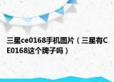 三星ce0168手機圖片（三星有CE0168這個牌子嗎）