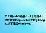2133是ddr3還是ddr4（電腦ddr是什么意思cpue2140主板g33\g31能不能裝windows7）